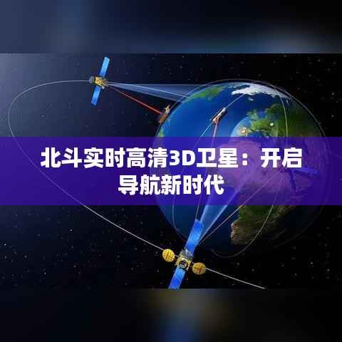 北斗实时高清3D卫星：开启导航新时代