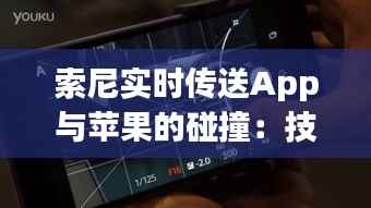 索尼实时传送App与苹果的碰撞：技术融合与用户体验的较量