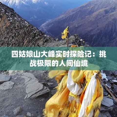 四姑娘山大峰实时探险记：挑战极限的人间仙境