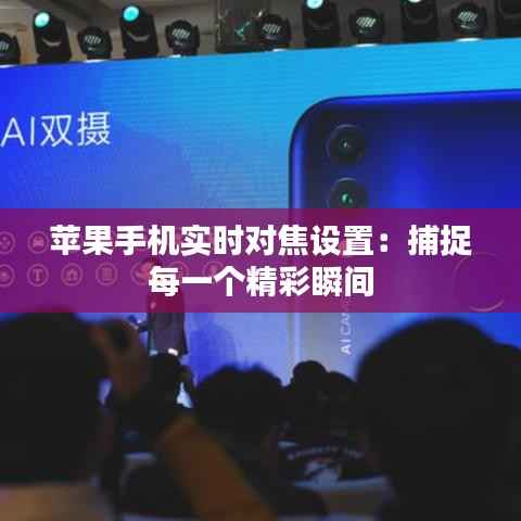 苹果手机实时对焦设置：捕捉每一个精彩瞬间