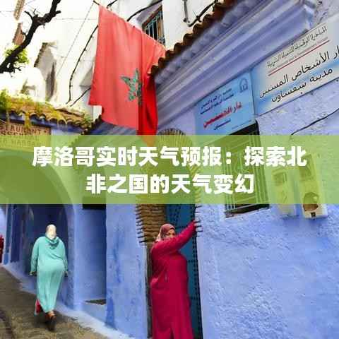摩洛哥实时天气预报：探索北非之国的天气变幻