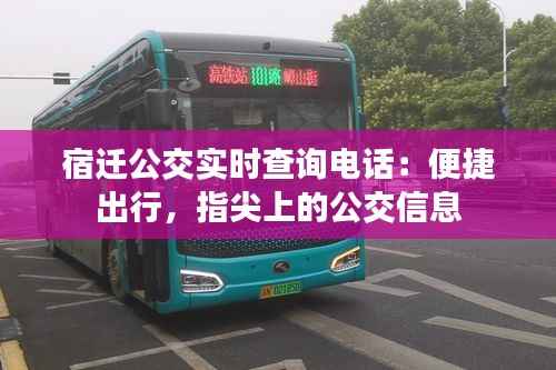 宿迁公交实时查询电话：便捷出行，指尖上的公交信息