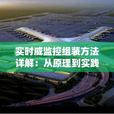 实时威监控组装方法详解：从原理到实践
