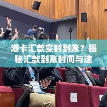港卡汇款实时到账？揭秘汇款到账时间与速度