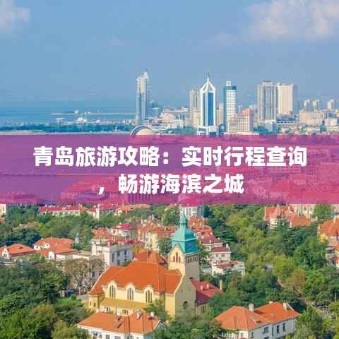 青岛旅游攻略：实时行程查询，畅游海滨之城