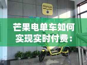 芒果电单车如何实现实时付费：便捷与安全的完美结合