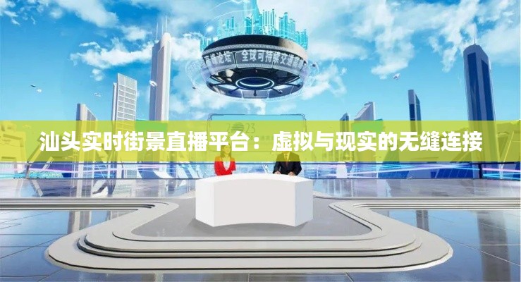 汕头实时街景直播平台：虚拟与现实的无缝连接