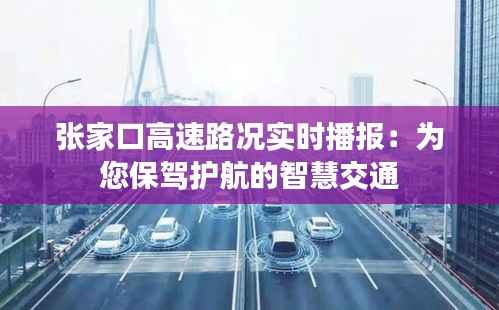 张家口高速路况实时播报：为您保驾护航的智慧交通