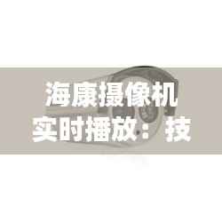 海康摄像机实时播放：技术革新与安全守护的完美融合