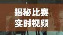 揭秘比赛实时视频拍摄技巧：捕捉精彩瞬间的幕后故事
