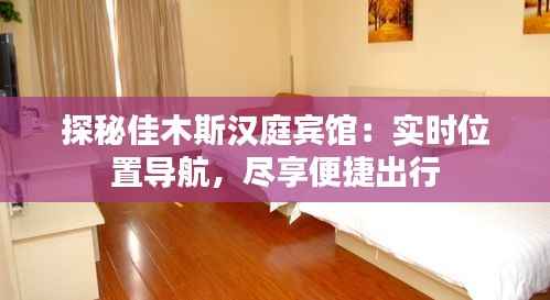 探秘佳木斯汉庭宾馆：实时位置导航，尽享便捷出行