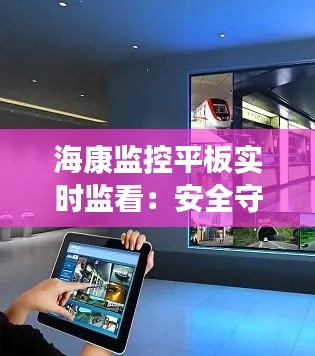 海康监控平板实时监看：安全守护的智能之选