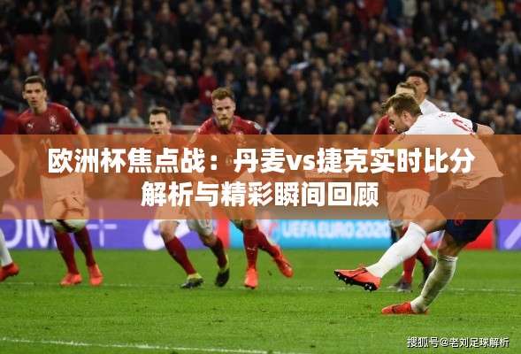 欧洲杯焦点战：丹麦vs捷克实时比分解析与精彩瞬间回顾