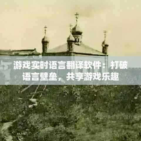 游戏实时语言翻译软件：打破语言壁垒，共享游戏乐趣