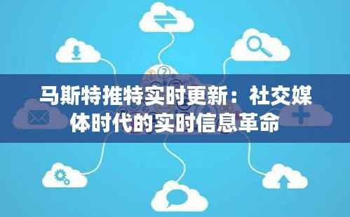 马斯特推特实时更新：社交媒体时代的实时信息革命