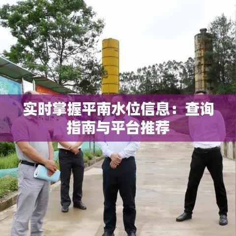 实时掌握平南水位信息：查询指南与平台推荐
