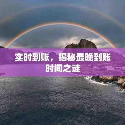 实时到账，揭秘最晚到账时间之谜