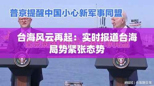 台海风云再起：实时报道台海局势紧张态势