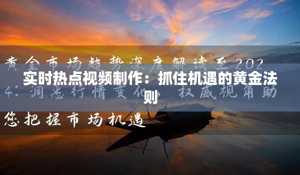 实时热点视频制作：抓住机遇的黄金法则