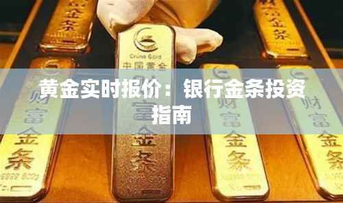 黄金实时报价：银行金条投资指南