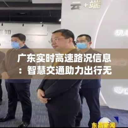 广东实时高速路况信息：智慧交通助力出行无忧