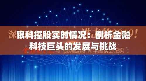 银科控股实时情况：剖析金融科技巨头的发展与挑战