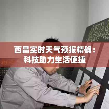 西昌实时天气预报精确：科技助力生活便捷