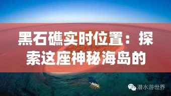 黑石礁实时位置：探索这座神秘海岛的科技魅力
