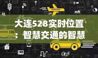 大连528实时位置：智慧交通的智慧实践