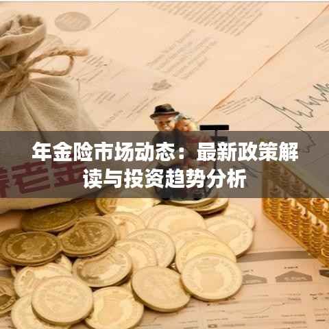 年金险市场动态：最新政策解读与投资趋势分析