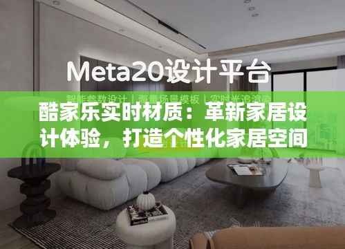 酷家乐实时材质：革新家居设计体验，打造个性化家居空间