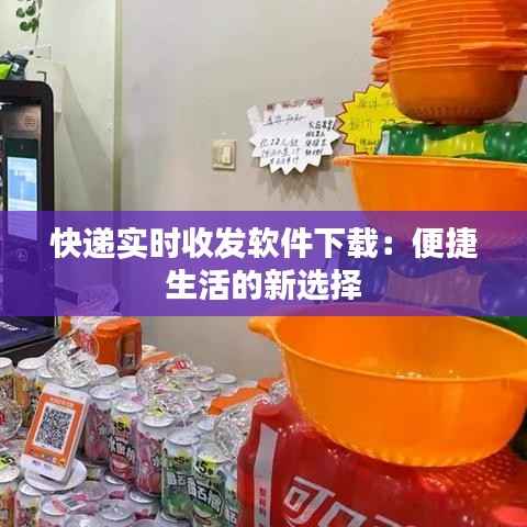 快递实时收发软件下载：便捷生活的新选择