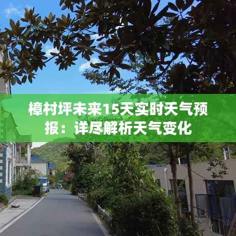 樟村坪未来15天实时天气预报：详尽解析天气变化