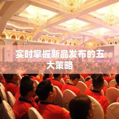 实时掌握新品发布的五大策略