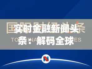 实时金融新闻头条：解码全球经济脉动