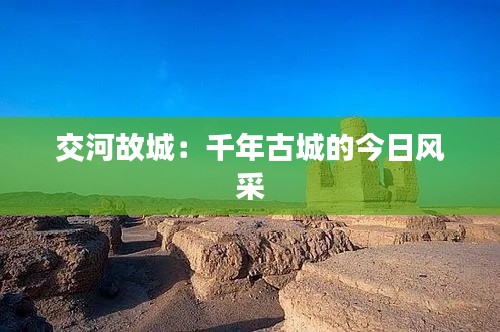 交河故城：千年古城的今日风采