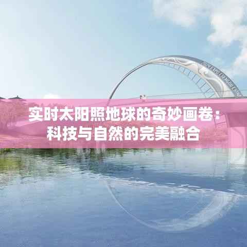 实时太阳照地球的奇妙画卷：科技与自然的完美融合