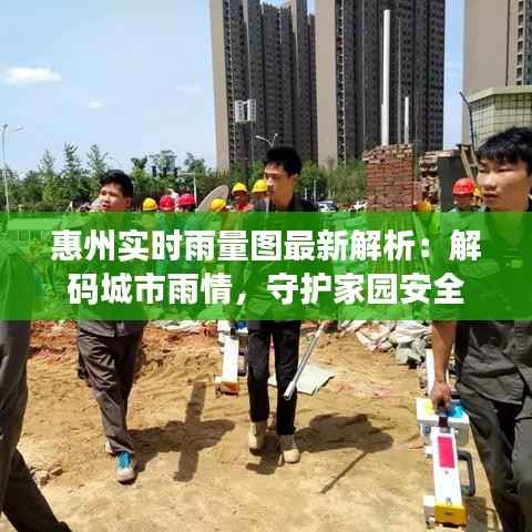 惠州实时雨量图最新解析：解码城市雨情，守护家园安全