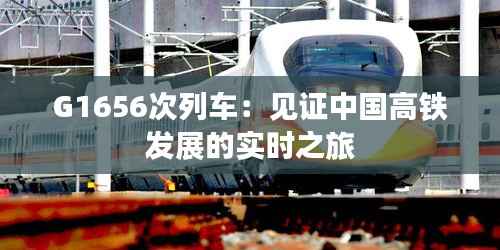 G1656次列车：见证中国高铁发展的实时之旅