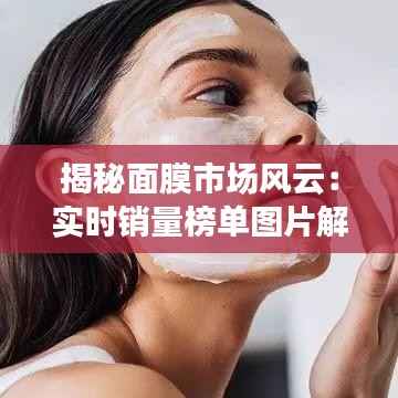 揭秘面膜市场风云：实时销量榜单图片解析