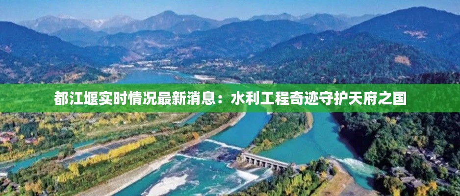 都江堰实时情况最新消息：水利工程奇迹守护天府之国