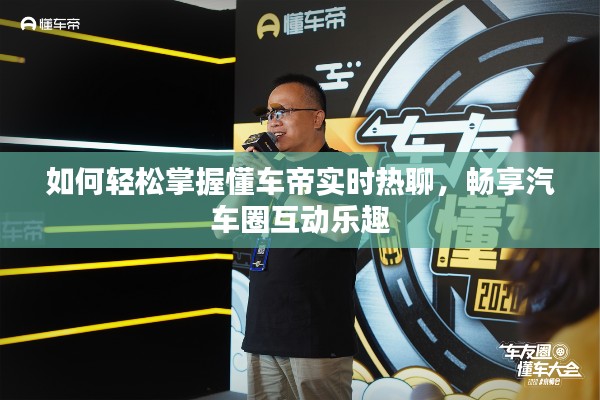 如何轻松掌握懂车帝实时热聊，畅享汽车圈互动乐趣