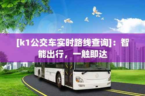 [k1公交车实时路线查询]：智能出行，一触即达