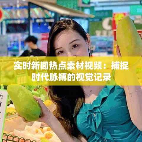 实时新闻热点素材视频：捕捉时代脉搏的视觉记录