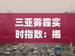 三亚雾霾实时指数：揭秘这座热带海滨城市的空气质量之谜