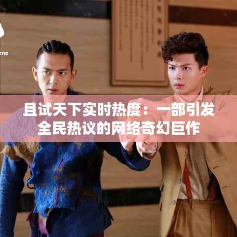 且试天下实时热度：一部引发全民热议的网络奇幻巨作