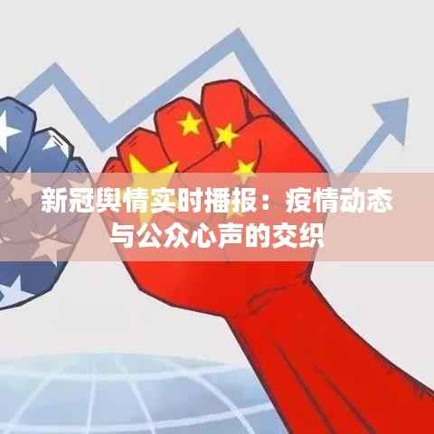 新冠舆情实时播报：疫情动态与公众心声的交织