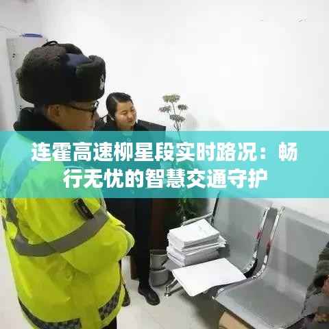 连霍高速柳星段实时路况：畅行无忧的智慧交通守护