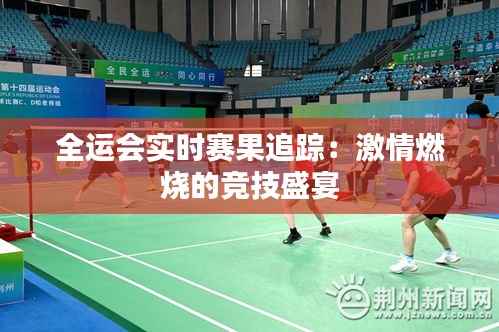 全运会实时赛果追踪：激情燃烧的竞技盛宴