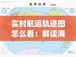 实时航运轨迹图怎么看：解读海洋上的“移动地图”